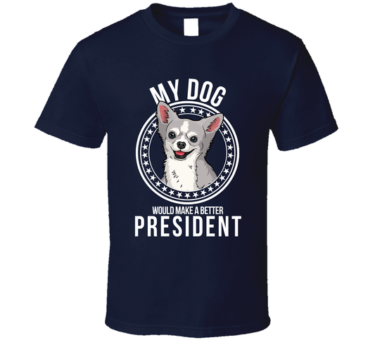 My Chihuahua Dog Would Make A Better President Funny T Shirt
