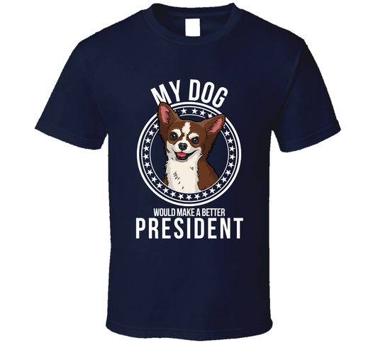 My Chihuahua Dog Would Make A Better President Sarcastic T Shirt