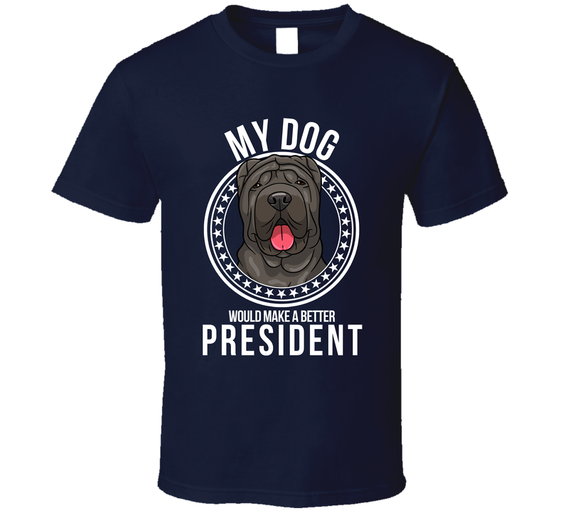 My Chinese Shar Pei Dog Would Make A Better President Funny T Shirt