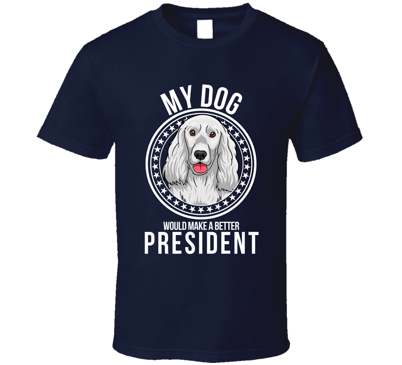My Cocker Spaniel Dog Would Make A Better President Sarcastic Funny T Shirt