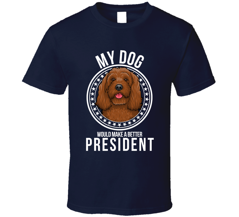 My Cockapoo Dog Would Make A Better President Funny T Shirt