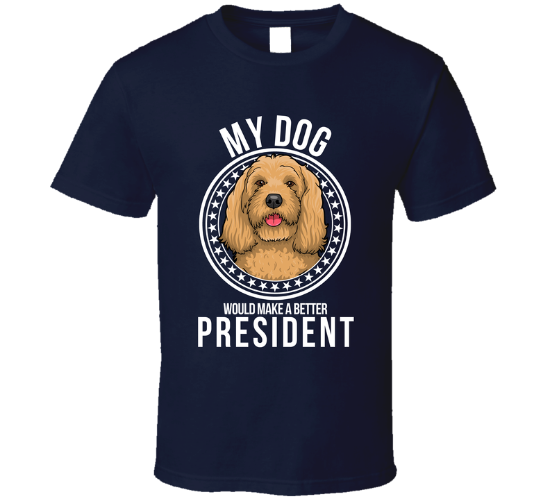 My Cockapoo Dog Would Make A Better President T Shirt