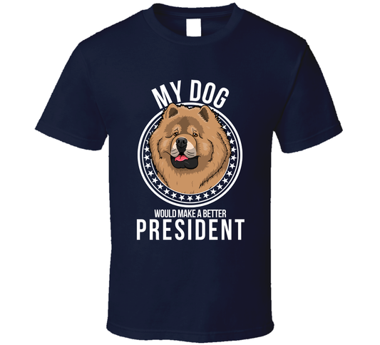 My Chow Chow Dog Would Make A Better President Funny T Shirt