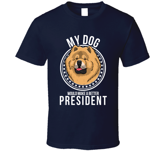 My Chow Chow Dog Would Make A Better President Cool T Shirt