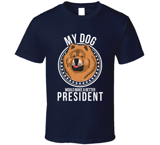 My Chow Chow Dog Would Make A Better President T Shirt