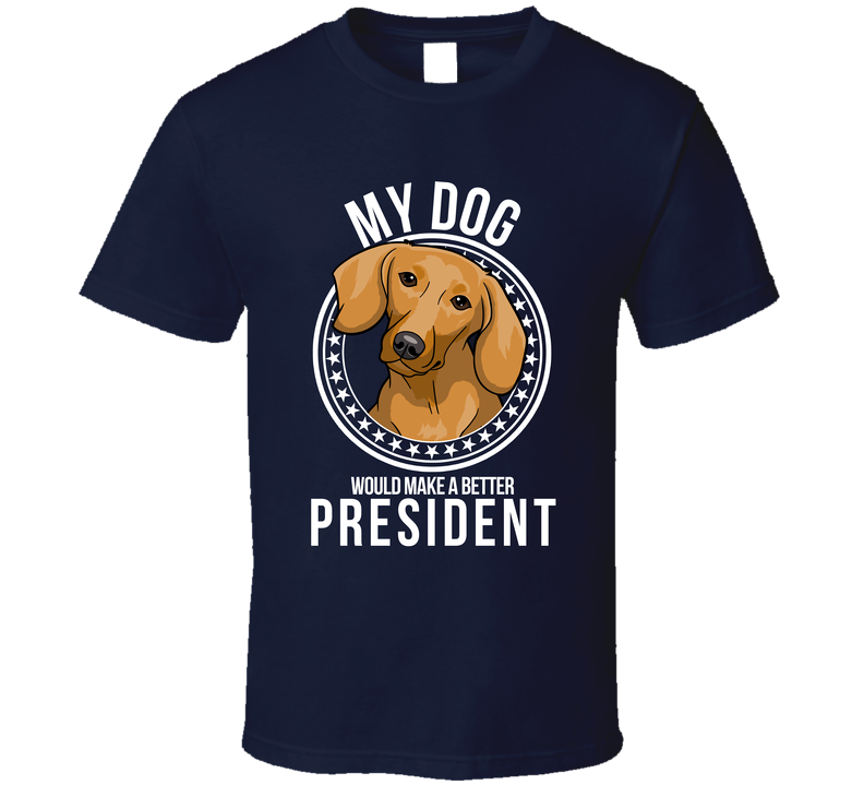 My Dachshund Dog Would Make A Better President Sarcastic T Shirt