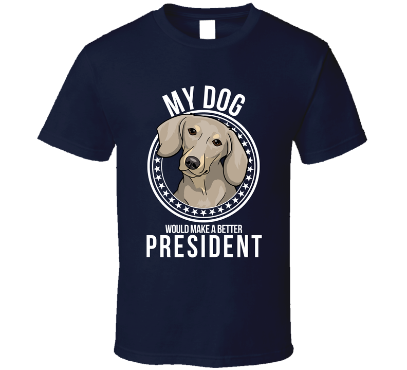 My Dachshund Dog Would Make A Better President Cool T Shirt