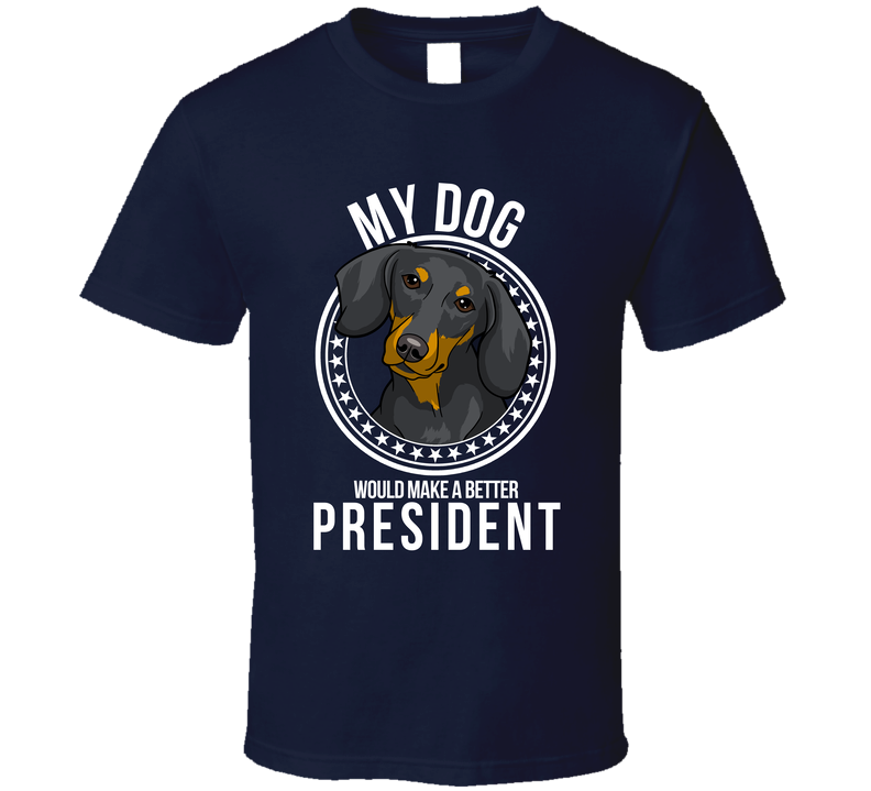 My Dachshund Dog Would Make A Better President T Shirt