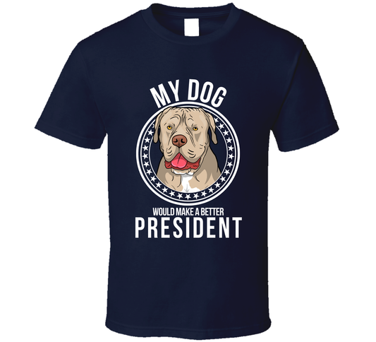 My Dogue De Bordeaux Dog Would Make A Better President Cool T Shirt