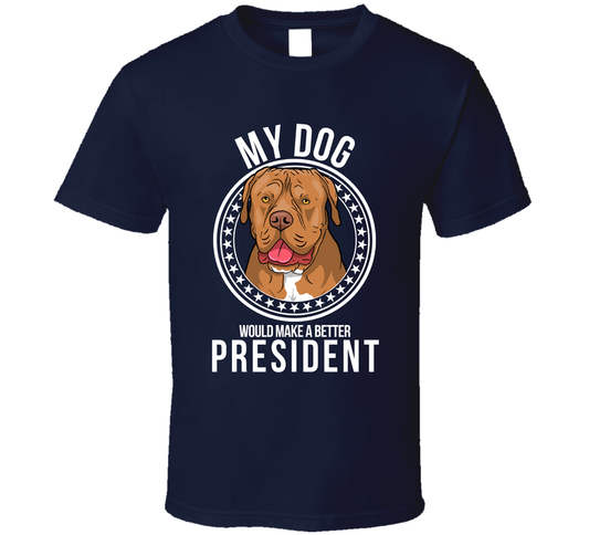 My Dogue De Bordeaux Dog Would Make A Better President T Shirt
