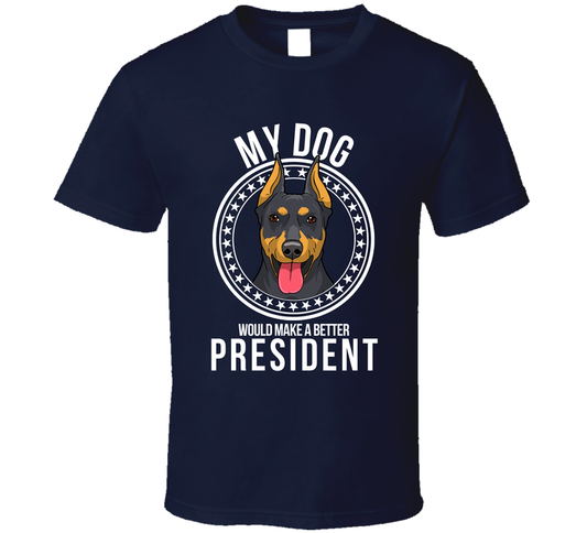 My Doberman Dog Would Make A Better President T Shirt
