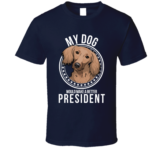 My Dachshund Long Haired Dog Would Make A Better President Sarcastic Funny T Shirt