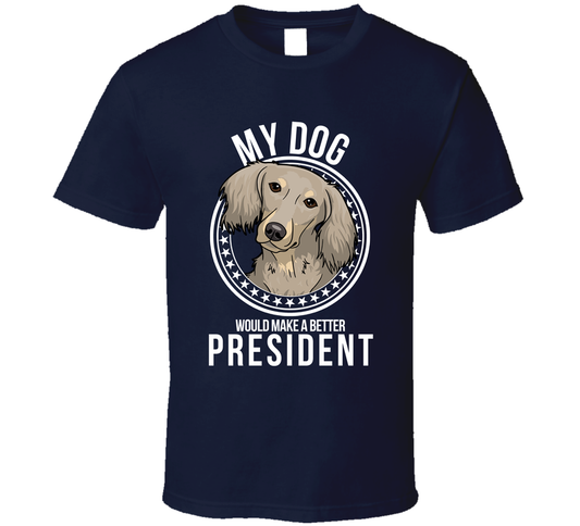 My Dachshund Long Haired Dog Would Make A Better President Cool T Shirt