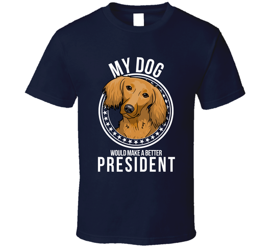 My Dachshund Long Haired Dog Would Make A Better President Sarcastic T Shirt