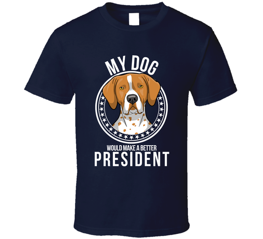 My English Pointer Dog Would Make A Better President T Shirt