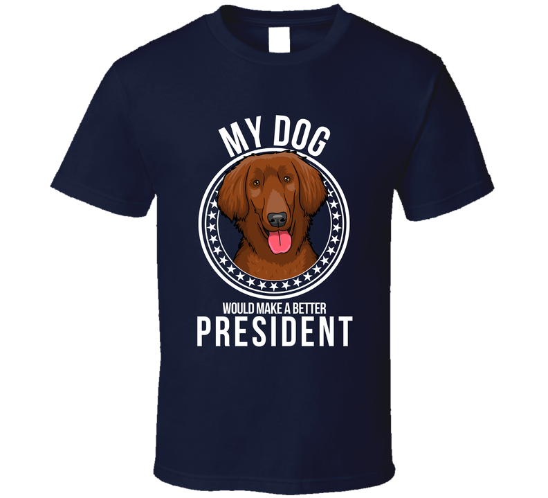 My Flat Coated Retriever Dog Would Make A Better President T Shirt