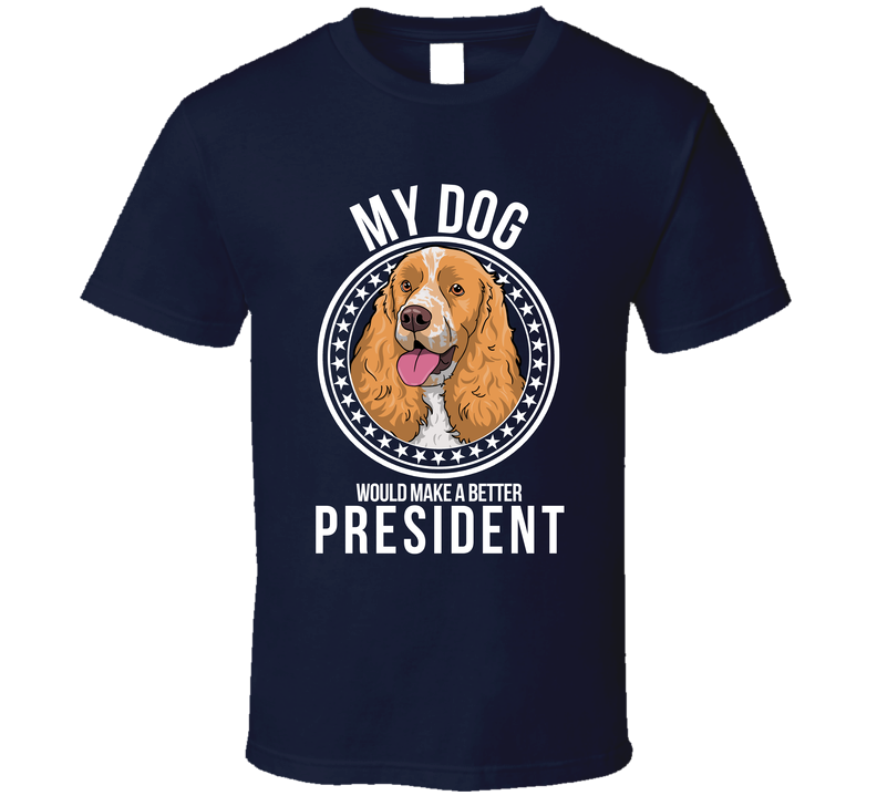 My English Springer Spaniel Dog Would Make A Better President Sarcastic Funny T Shirt
