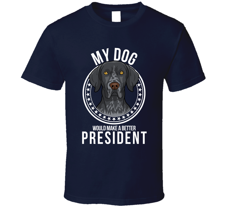 My German Shorthaired Pointer Dog Would Make A Better President Funny T Shirt