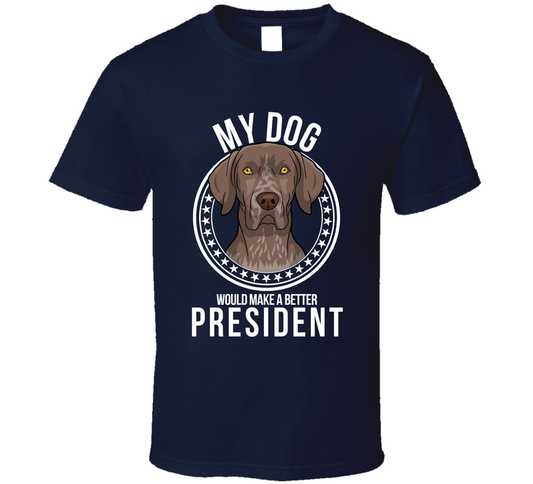 My German Shorthaired Pointer Dog Would Make A Better President Cool T Shirt