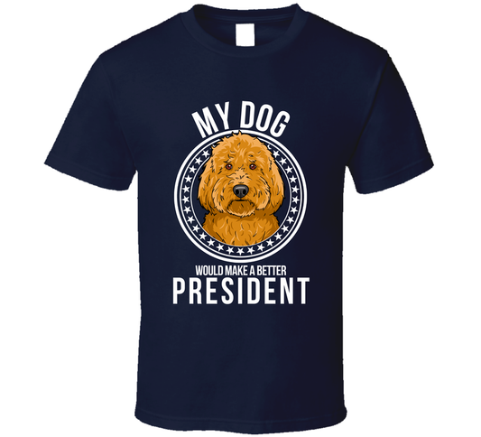 My Goldendoodle Dog Would Make A Better President T Shirt