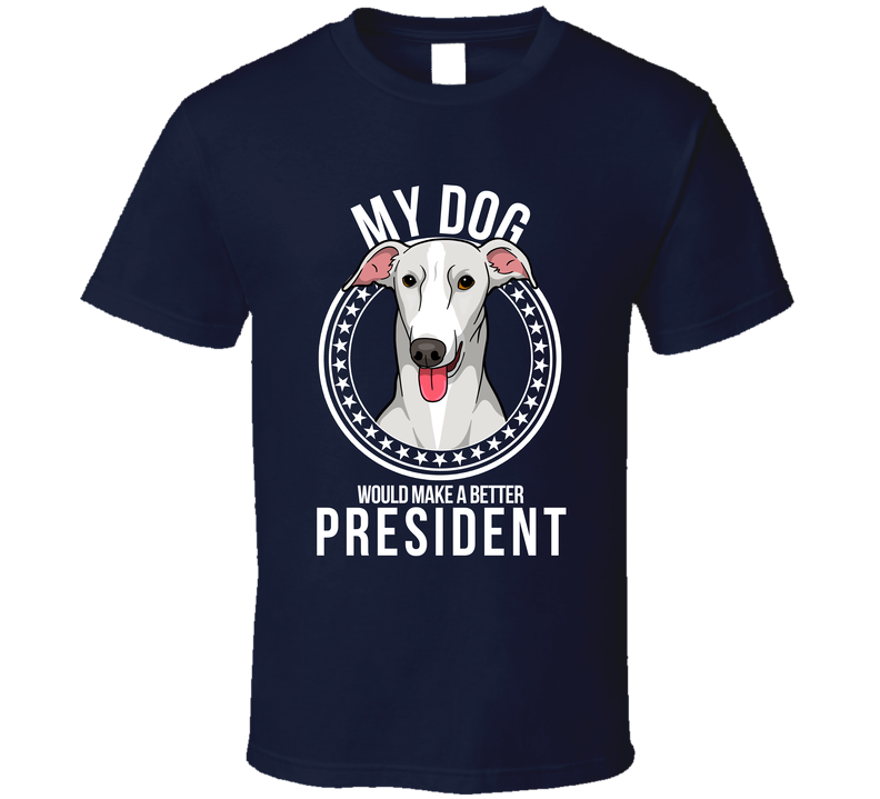 My Greyhound Dog Would Make A Better President Funny T Shirt
