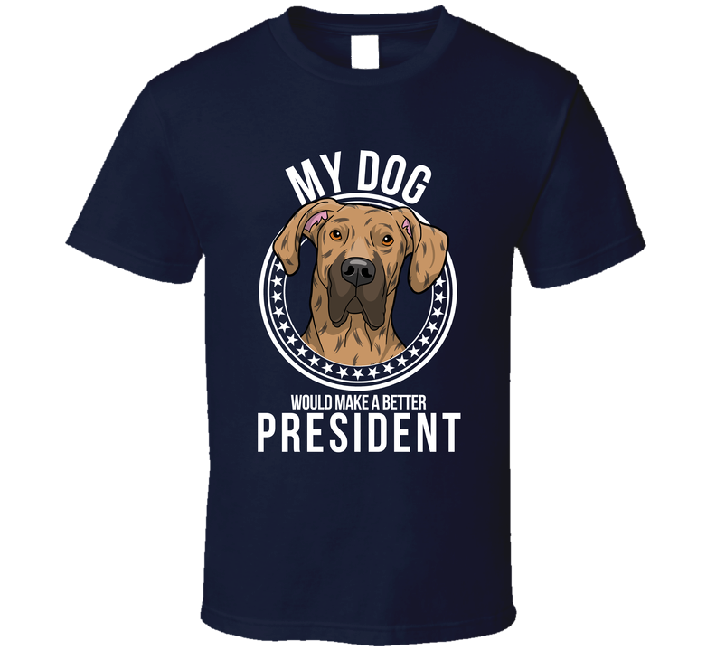 My Great Dane Dog Would Make A Better President Sarcastic T Shirt