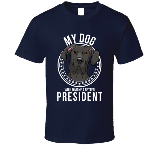 My Great Dane Dog Would Make A Better President Funny T Shirt