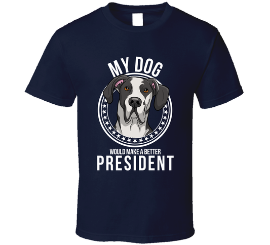 My Great Dane Dog Would Make A Better President Cool T Shirt
