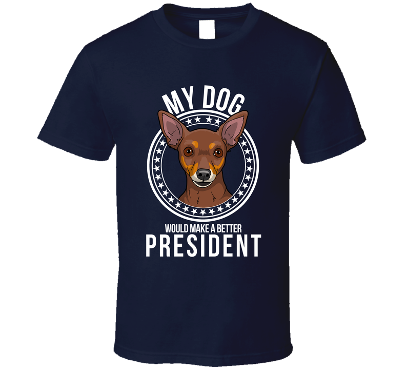 My Miniature Pinscher Dog Would Make A Better President T Shirt