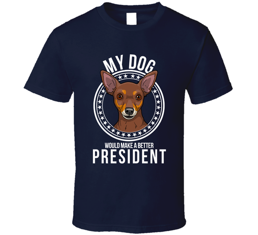 My Miniature Pinscher Dog Would Make A Better President T Shirt
