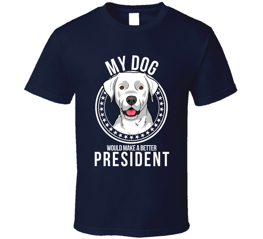 My Labrador Retriever Dog Would Make A Better President Sarcastic Funny T Shirt