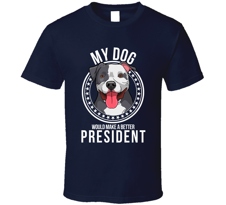 My Pitbull Dog Would Make A Better President T Shirt