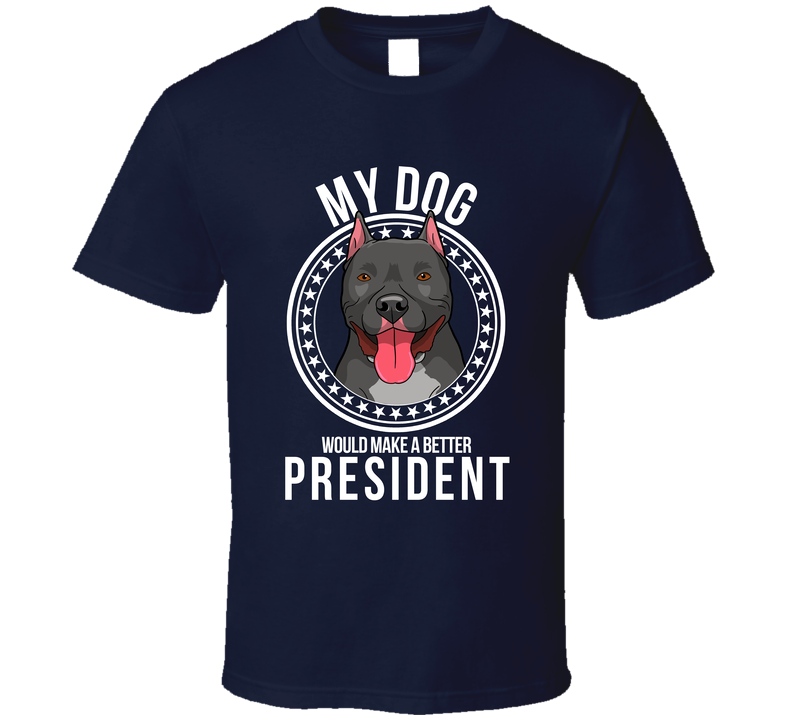 My Pitbull Cropped Dog Would Make A Better President Sarcastic Funny T Shirt