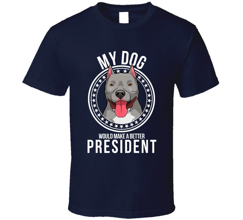 My Pitbull Cropped Dog Would Make A Better President Sarcastic T Shirt