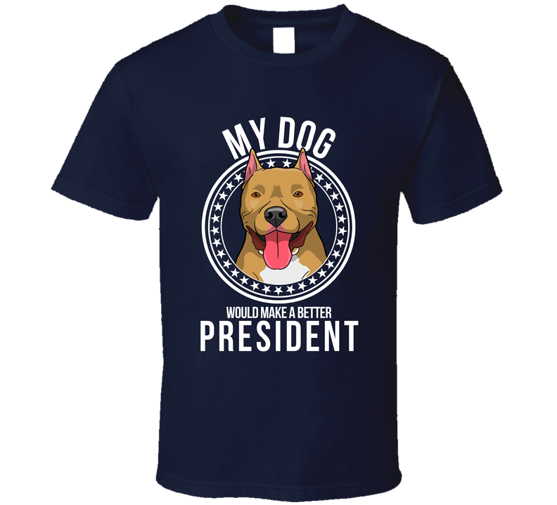 My Pitbull Cropped Dog Would Make A Better President Cool T Shirt