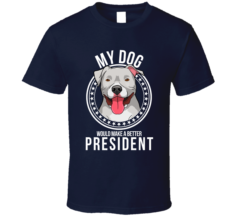 My Pitbull Dog Would Make A Better President Funny Cute T Shirt
