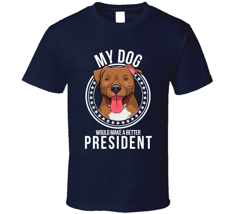 My Pitbull Dog Would Make A Better President Sarcastic Cool T Shirt