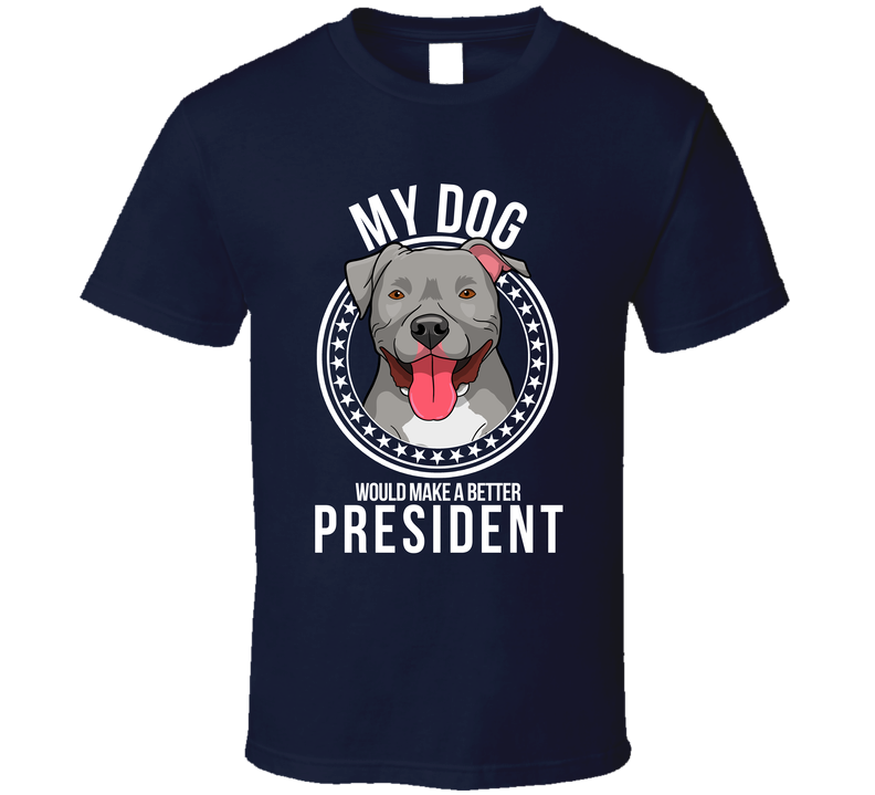 My Pitbull Dog Would Make A Better President Sarcastic T Shirt