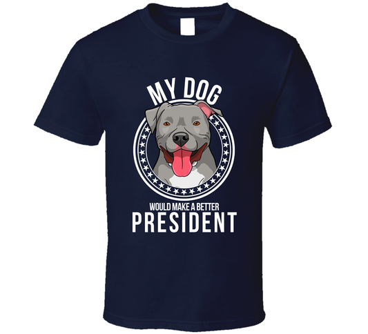 My Pitbull Dog Would Make A Better President Sarcastic T Shirt