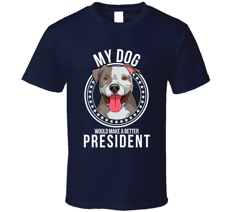 My Pitbull Dog Would Make A Better President Funny T Shirt