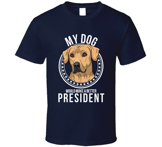 My Rhodesian Ridgeback Dog Would Make A Better President Cool T Shirt