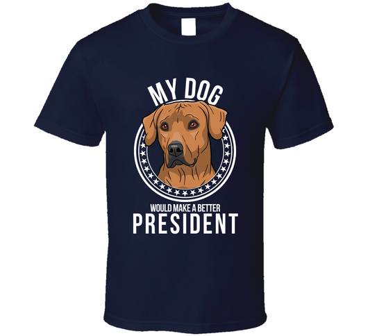 My Rhodesian Ridgeback Dog Would Make A Better President Funny T Shirt