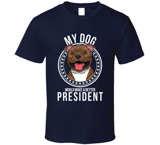 My Staffordshire Bull Terrier Dog Would Make A Better President Sarcastic T Shirt