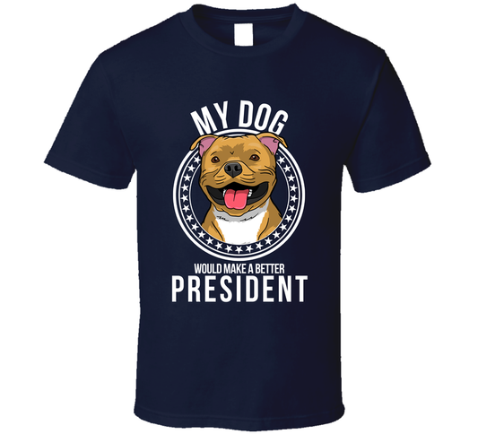 My Staffordshire Bull Terrier Dog Would Make A Better President T Shirt