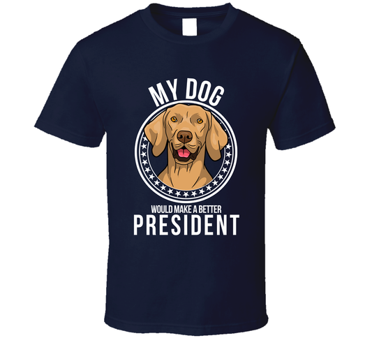 My Vizsla Dog Would Make A Better President Cool T Shirt