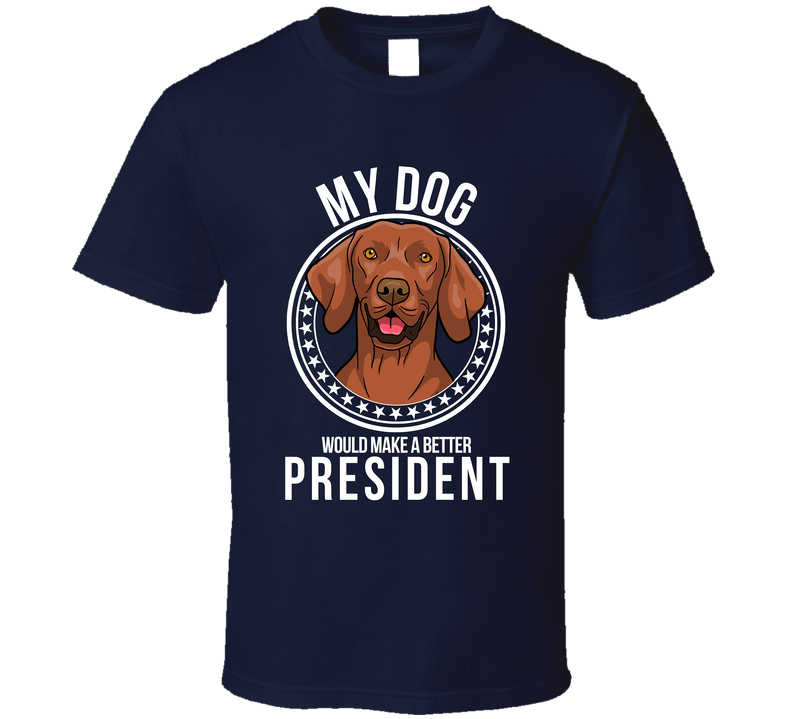 My Vizsla Dog Would Make A Better President Funny T Shirt