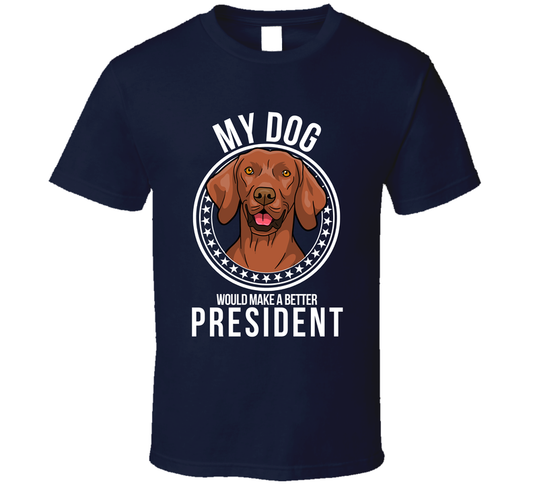 My Vizsla Dog Would Make A Better President Funny T Shirt