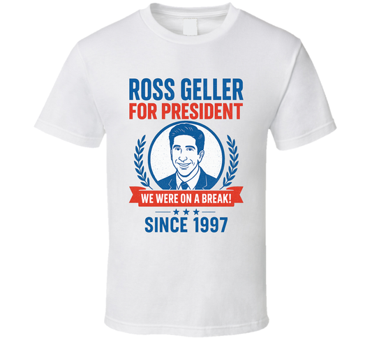 Ross Geller For President We Were On A Break Since 1997 Friends Tv Fan T Shirt
