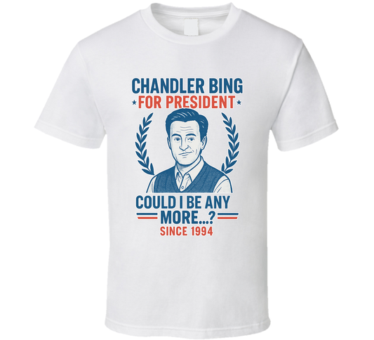 Chandler Bing For President Could I Be Any More Since 1994 Friends Tv Fan T Shirt