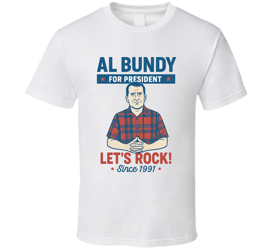 Al Bundy For President Let&#039;s Rock  Since 1991 Married With Children Tv Fan T Shirt